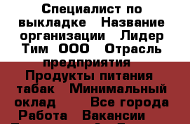Специалист по выкладке › Название организации ­ Лидер Тим, ООО › Отрасль предприятия ­ Продукты питания, табак › Минимальный оклад ­ 1 - Все города Работа » Вакансии   . Тыва респ.,Ак-Довурак г.